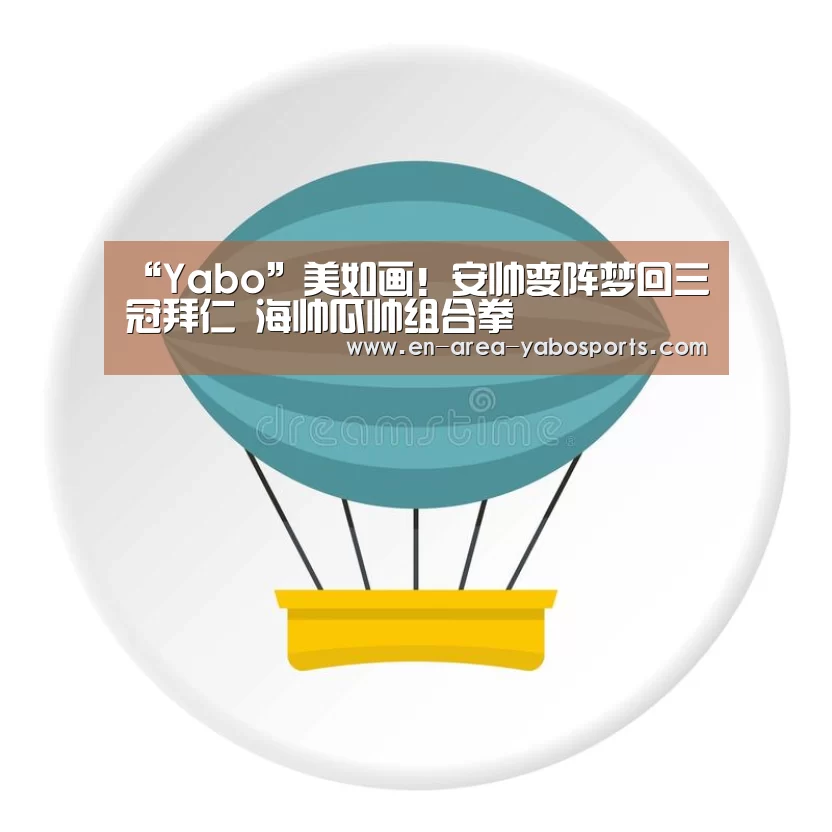 “Yabo”美如画!安帅变阵梦回三冠拜仁 海帅瓜帅组合拳(图2) 亚博官网