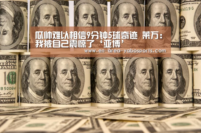 瓜帅难以相信9分钟5球奇迹 莱万:我被自己震惊了‘亚博’(图3) 亚博