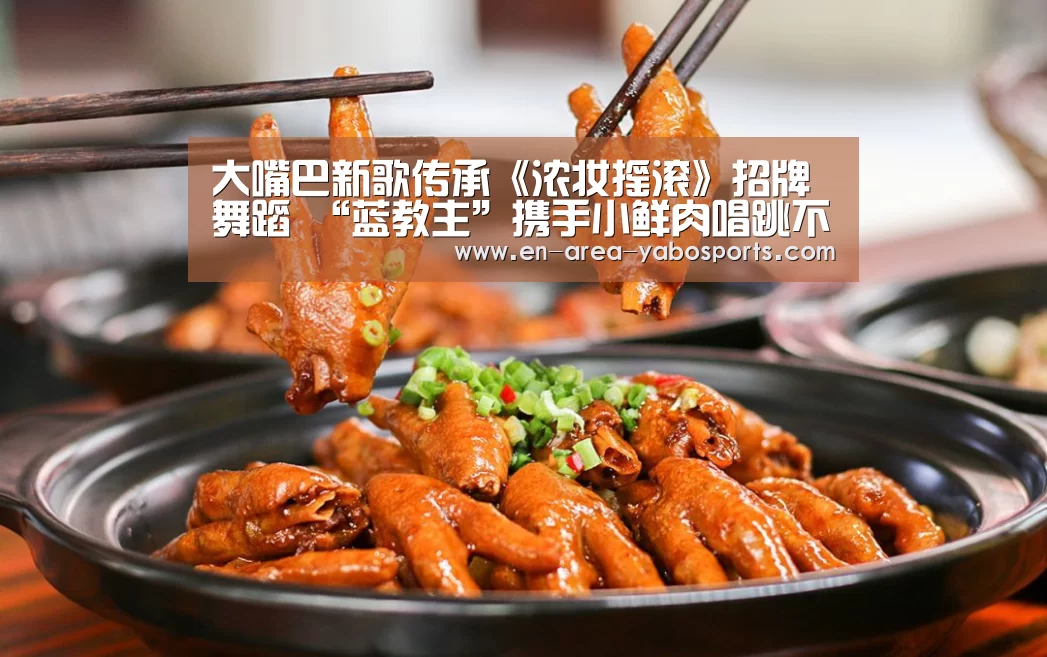 大嘴巴新歌传承《浓妆摇滚》招牌舞蹈 “蓝教主”携手小鲜肉唱跳不会老‘亚博官网’(图3) 亚博官网